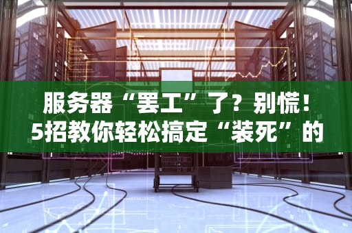 服务器“罢工”了？别慌！5招教你轻松搞定“装死”的服务器！