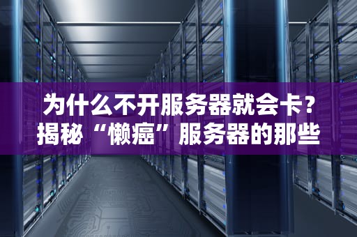 为什么不开服务器就会卡？揭秘“懒癌”服务器的那些事儿！