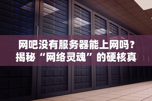 网吧没有服务器能上网吗？揭秘“网络灵魂”的硬核真相！