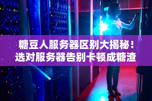 糖豆人服务器区别大揭秘！选对服务器告别卡顿成糖渣