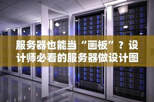 服务器也能当“画板”？设计师必看的服务器做设计图全攻略！
