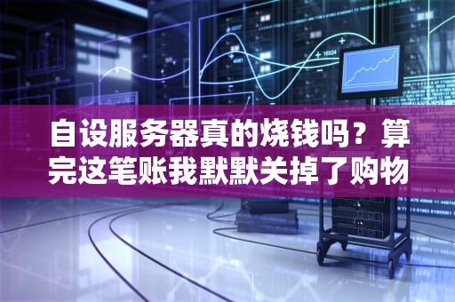自设服务器真的烧钱吗？算完这笔账我默默关掉了购物车！