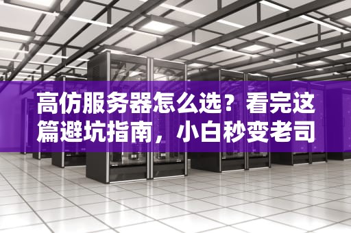 高仿服务器怎么选？看完这篇避坑指南，小白秒变老司机！
