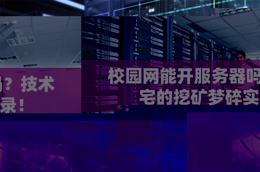 校园网能开服务器吗？技术宅的挖矿梦碎实录！
