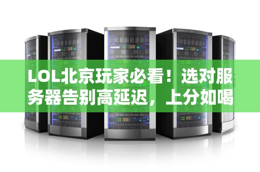 LOL北京玩家必看！选对服务器告别高延迟，上分如喝水！