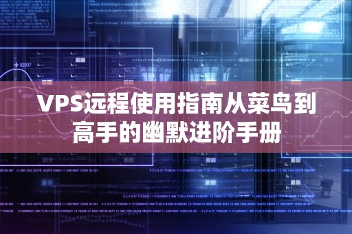 VPS远程使用指南从菜鸟到高手的幽默进阶手册