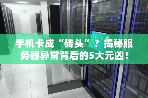 手机卡成“砖头”？揭秘服务器异常背后的5大元凶！