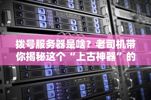 拨号服务器是啥？老司机带你揭秘这个“上古神器”的硬核操作！