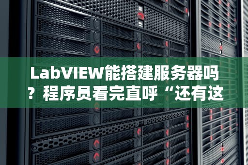 LabVIEW能搭建服务器吗？程序员看完直呼“还有这种操作？”