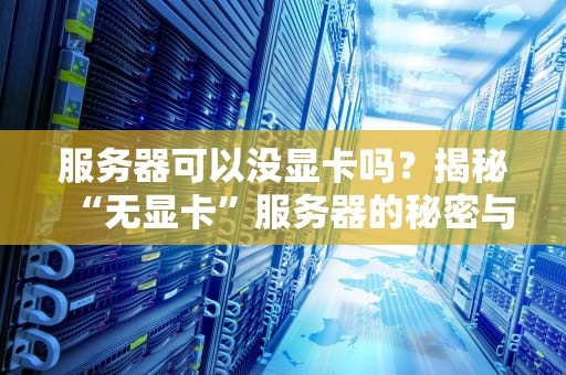 服务器可以没显卡吗？揭秘“无显卡”服务器的秘密与实战场景！