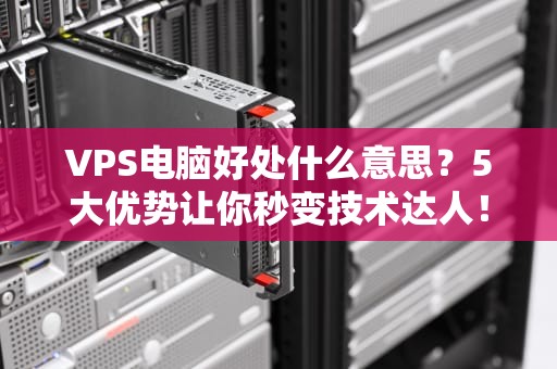 VPS电脑好处什么意思？5大优势让你秒变技术达人！