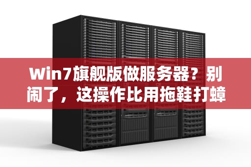 Win7旗舰版做服务器？别闹了，这操作比用拖鞋打蟑螂还离谱！