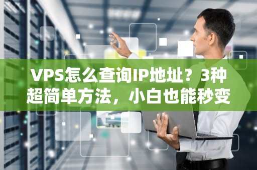 VPS怎么查询IP地址？3种超简单方法，小白也能秒变大神！