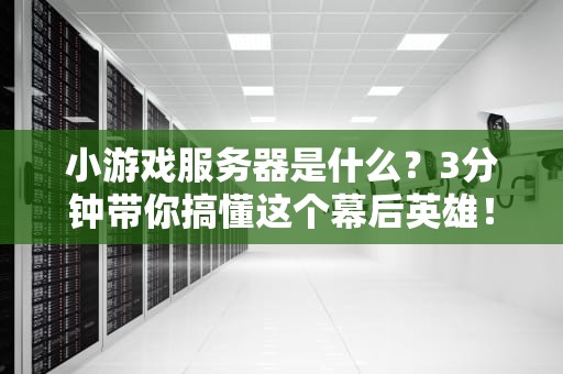 小游戏服务器是什么？3分钟带你搞懂这个幕后英雄！