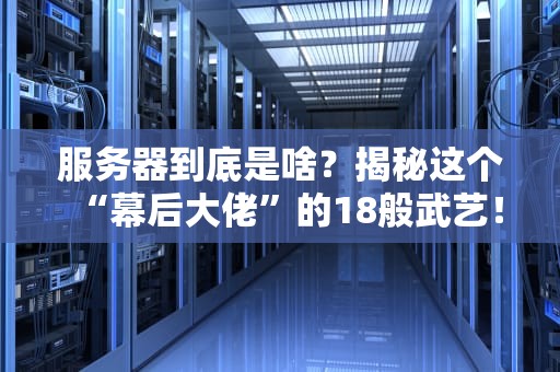 服务器到底是啥？揭秘这个“幕后大佬”的18般武艺！