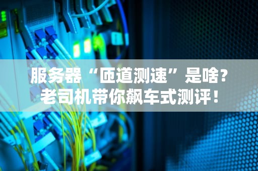 服务器“匝道测速”是啥？老司机带你飙车式测评！