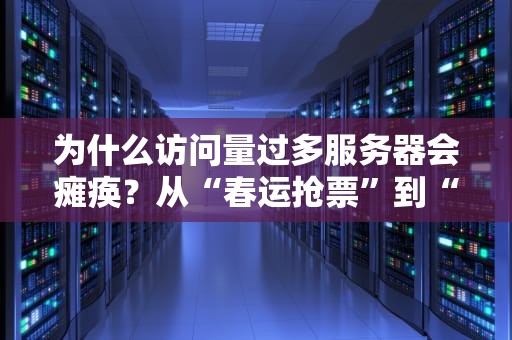 为什么访问量过多服务器会瘫痪？从“春运抢票”到“双十一崩盘”的硬核科普！