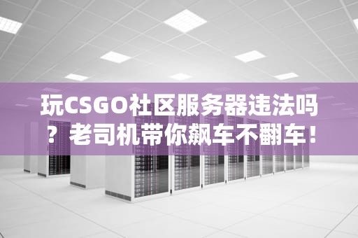 玩CSGO社区服务器违法吗？老司机带你飙车不翻车！
