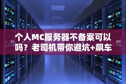 个人MC服务器不备案可以吗？老司机带你避坑+飙车指南！