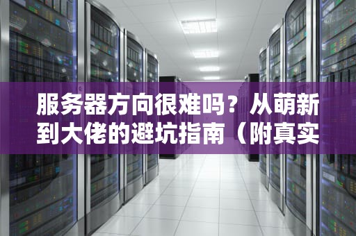 服务器方向很难吗？从萌新到大佬的避坑指南（附真实案例）