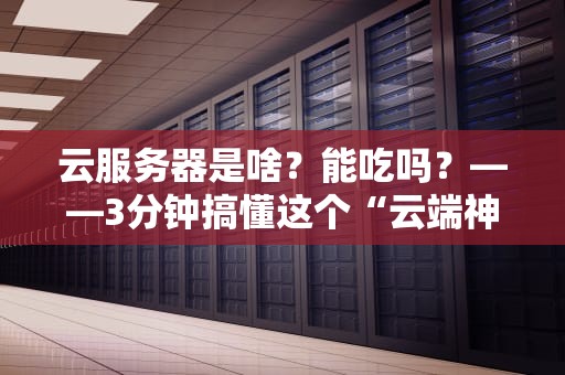 云服务器是啥？能吃吗？——3分钟搞懂这个“云端神器”的奥妙！