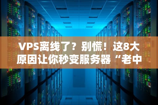 VPS离线了？别慌！这8大原因让你秒变服务器“老中医”