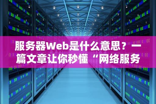 服务器Web是什么意思？一篇文章让你秒懂“网络服务员”的日常！