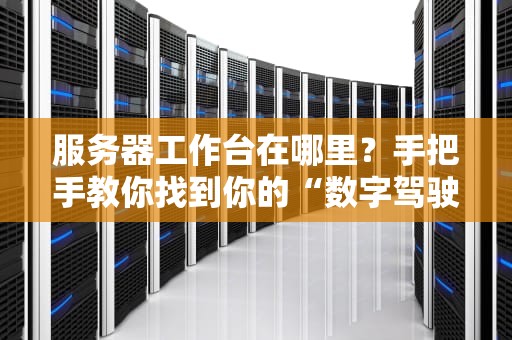 服务器工作台在哪里？手把手教你找到你的“数字驾驶舱”！