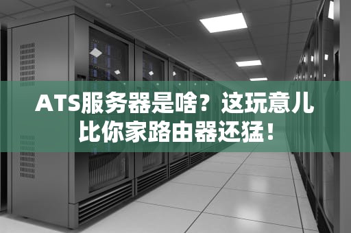 ATS服务器是啥？这玩意儿比你家路由器还猛！