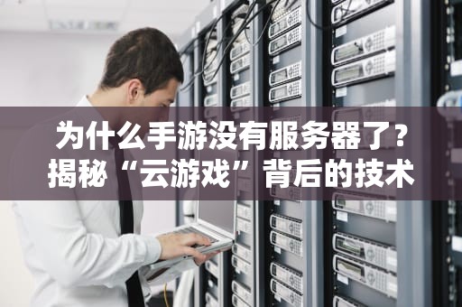 为什么手游没有服务器了？揭秘“云游戏”背后的技术革命！