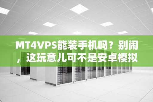 MT4VPS能装手机吗？别闹，这玩意儿可不是安卓模拟器！