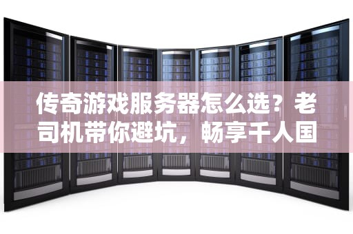传奇游戏服务器怎么选？老司机带你避坑，畅享千人国战不卡顿！