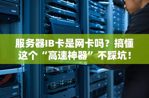 服务器IB卡是网卡吗？搞懂这个“高速神器”不踩坑！