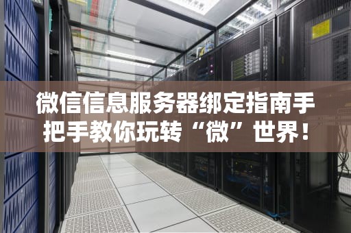 微信信息服务器绑定指南手把手教你玩转“微”世界！
