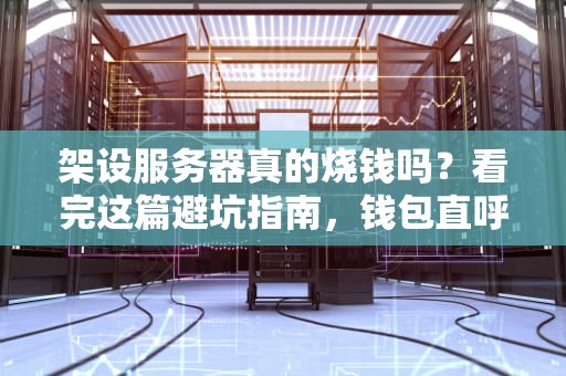 架设服务器真的烧钱吗？看完这篇避坑指南，钱包直呼谢谢你！