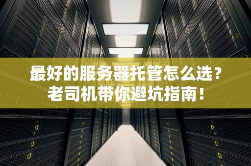 最好的服务器托管怎么选？老司机带你避坑指南！