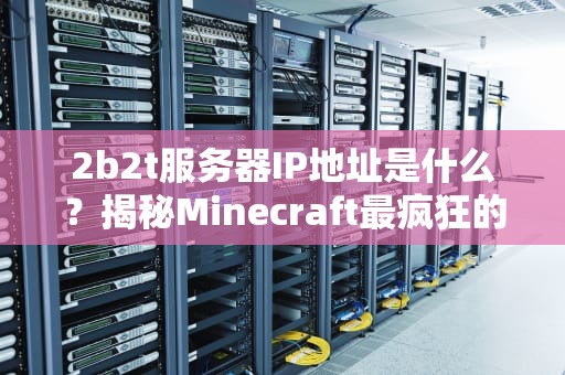2b2t服务器IP地址是什么？揭秘Minecraft最疯狂的“法外之地”