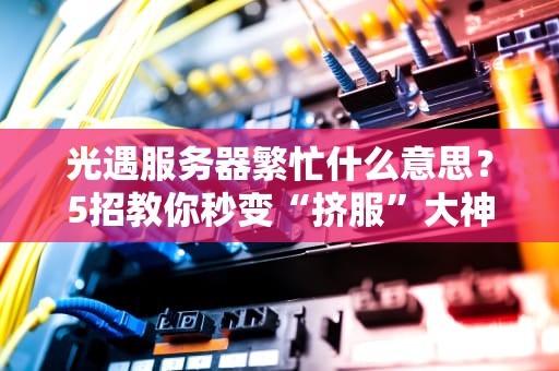光遇服务器繁忙什么意思？5招教你秒变“挤服”大神！