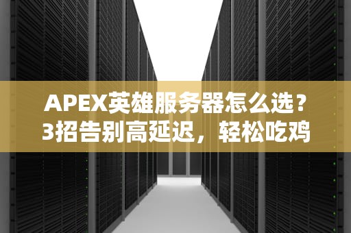 APEX英雄服务器怎么选？3招告别高延迟，轻松吃鸡不是梦！