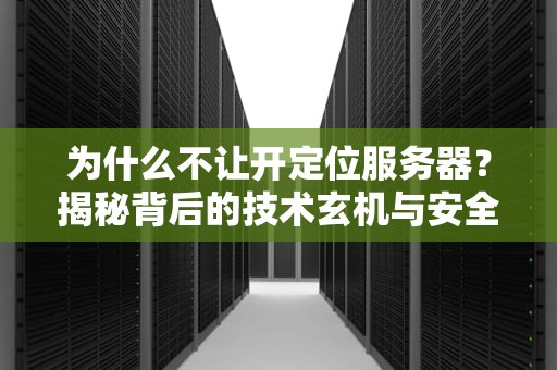 为什么不让开定位服务器？揭秘背后的技术玄机与安全隐忧
