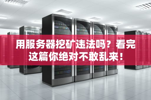 用服务器挖矿违法吗？看完这篇你绝对不敢乱来！