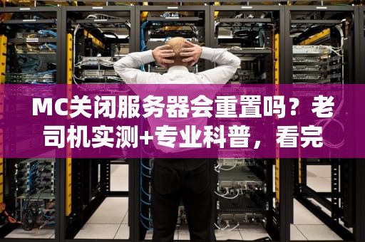 MC关闭服务器会重置吗？老司机实测+专业科普，看完秒懂！