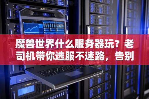 魔兽世界什么服务器玩？老司机带你选服不迷路，告别排队卡顿！