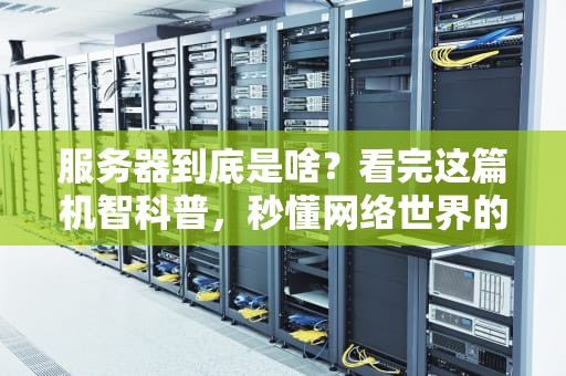 服务器到底是啥？看完这篇机智科普，秒懂网络世界的幕后英雄！