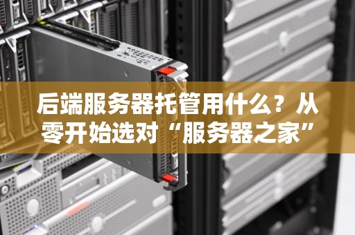 后端服务器托管用什么？从零开始选对“服务器之家”