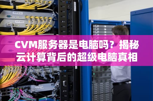 CVM服务器是电脑吗？揭秘云计算背后的超级电脑真相！