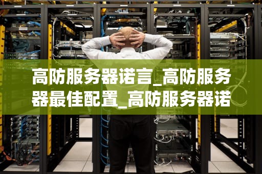 高防服务器诺言_高防服务器最佳配置_高防服务器诺言：守护您的网络安全