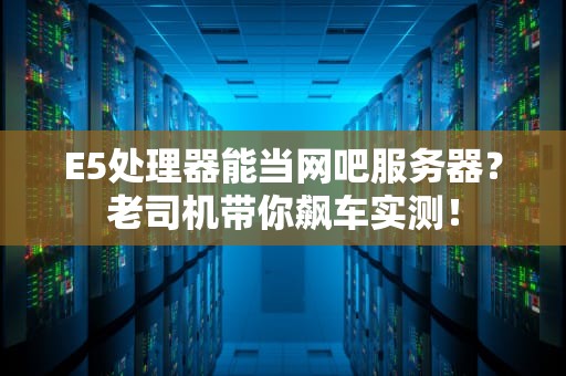 E5处理器能当网吧服务器？老司机带你飙车实测！