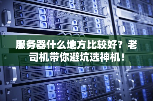 服务器什么地方比较好？老司机带你避坑选神机！
