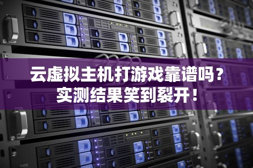 云虚拟主机打游戏靠谱吗？实测结果笑到裂开！